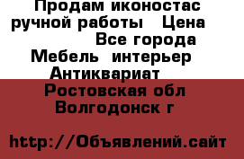 Продам иконостас ручной работы › Цена ­ 300 000 - Все города Мебель, интерьер » Антиквариат   . Ростовская обл.,Волгодонск г.